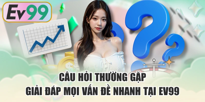 Câu Hỏi Thường Gặp - Giải Đáp Mọi Vấn Đề Nhanh Tại EV99