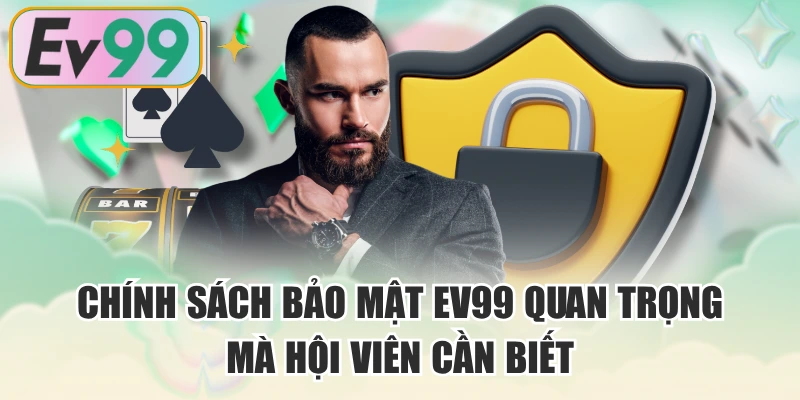 Chính Sách Bảo Mật EV99 Quan Trọng Mà Hội Viên Cần Biết