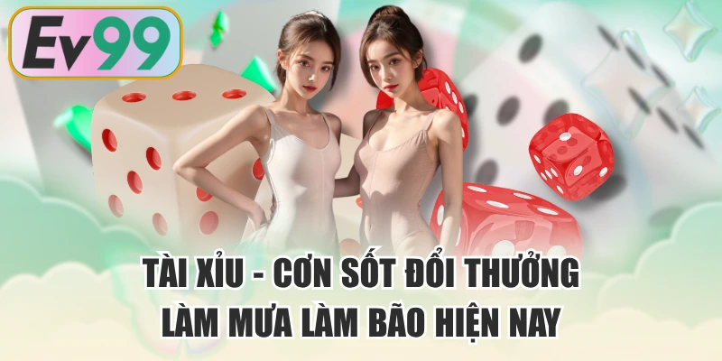 Tài Xỉu - Cơn Sốt Đổi Thưởng Làm Mưa Làm Bão Hiện Nay